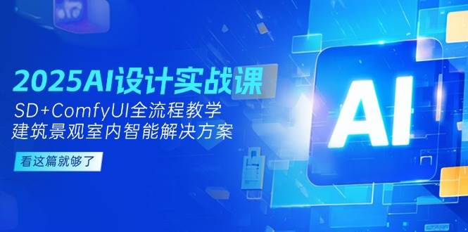 2025AI设计实战课，SD+ComfyUI全流程教学，建筑景观室内智能解决方案-灼光资源宝库