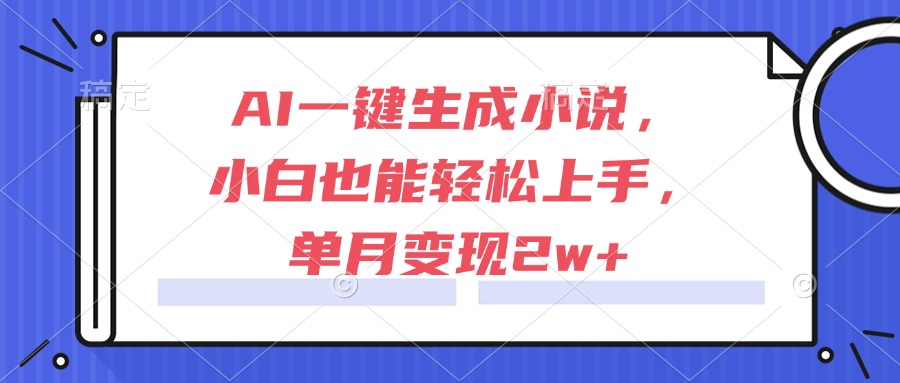 AI一键生成小说，小白也能轻松上手，单月变现2w+-灼光资源宝库