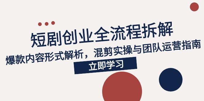 2025短剧创业全流程拆解,爆款内容形式解析,混剪实操与团队运营指南-灼光资源宝库