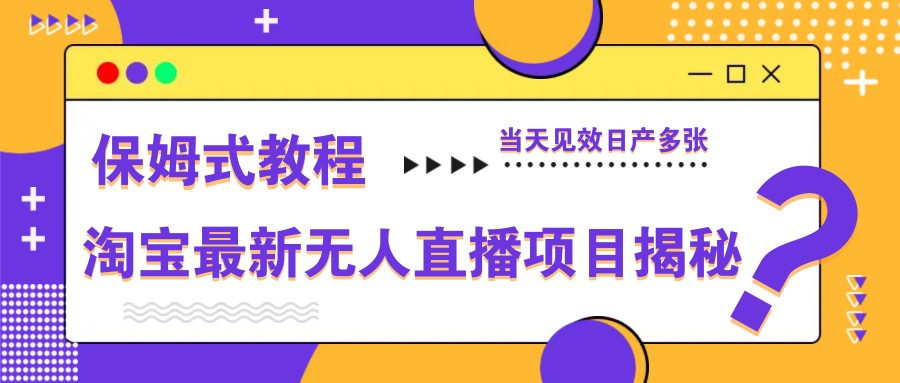 淘宝最新无人直播项目揭秘,保姆式教程,当天见效日产多张-灼光资源宝库