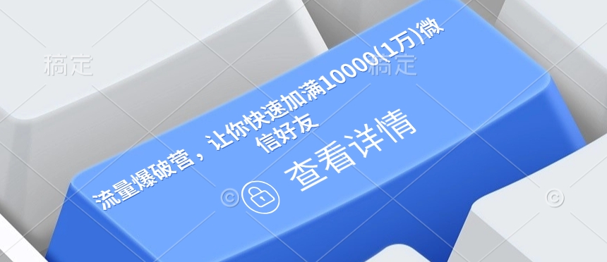 流量爆破营，让你快速加满10000(1万)微信好友-灼光资源宝库