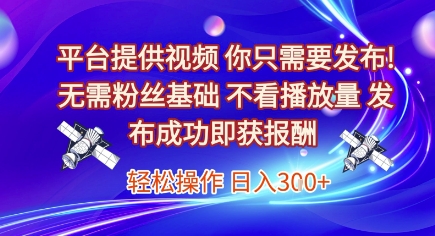 平台提供视频，你只需要发布， 无需粉丝基础，不看播放量，发布成功即获报酬，日入3张【揭秘】-灼光资源宝库