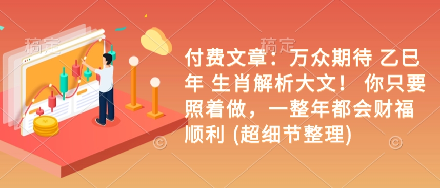 付费文章:万众期待 乙巳年 生肖解析大文! 你只要照着做,一整年都会财福顺利 (超细节整理)-灼光资源宝库