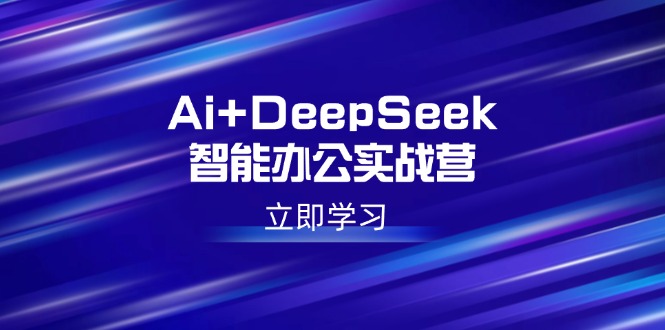 Ai+DeepSeek智能办公实战营：解锁AI写作、设计、PPT等高薪技能-灼光资源宝库