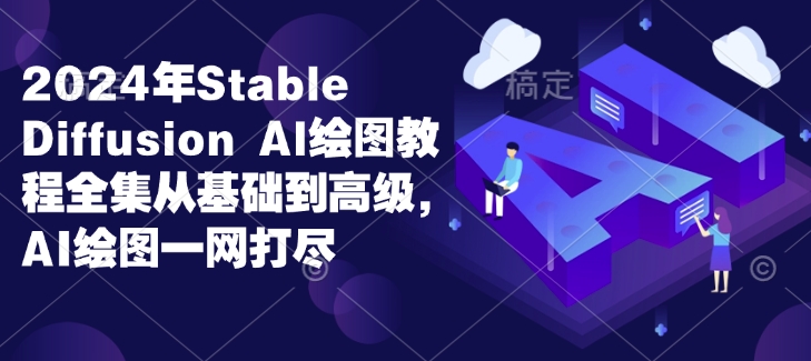 2024年Stable Diffusion Al绘图教程全集从基础到高级，AI绘图一网打尽-灼光资源宝库