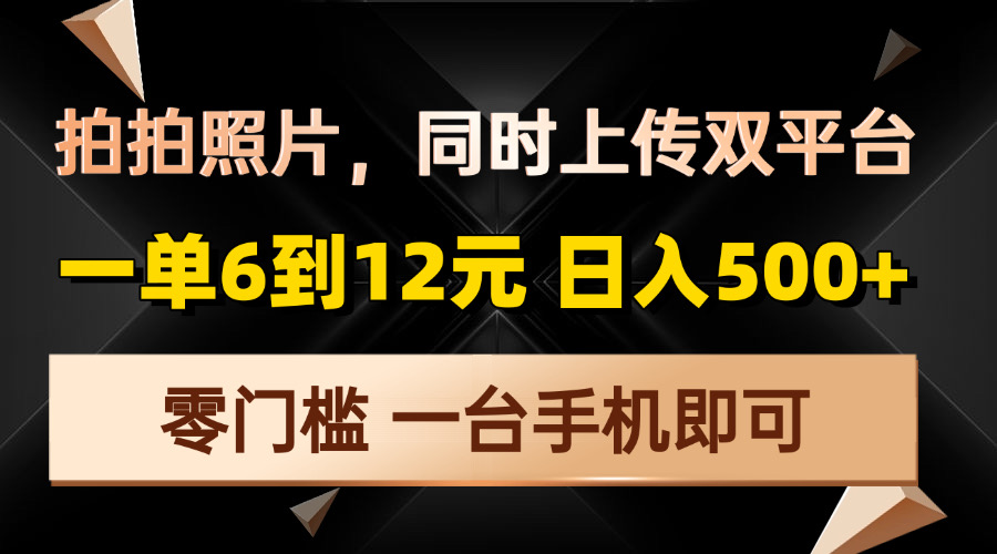 拍拍照片，同时上传双平台，一单6到12元，轻轻松松日入500+，零门槛，...-灼光资源宝库