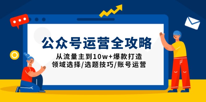 公众号运营全攻略：从流量主到10w+爆款打造，领域选择/选题技巧/账号运营-灼光资源宝库