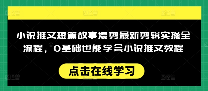 小说推文短篇故事混剪最新剪辑实操全流程,0基础也能学会小说推文教程,肯干多发日入多张-灼光资源宝库