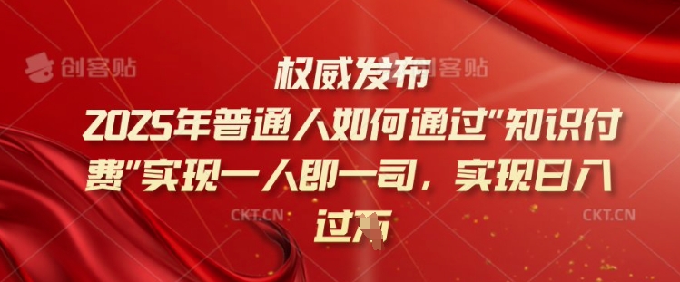 2025年普通人如何通过知识付费实现一人即一司，实现日入过千【揭秘】-灼光资源宝库