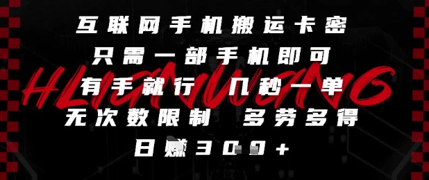 互联网手机搬运卡密，只需一部手机即可，有手就行，几秒一单，无次数限制，多劳多得，日入3张【揭秘】-灼光资源宝库