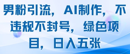 男粉引流，AI制作，不违规不封号，绿色项目，日入五张-灼光资源宝库