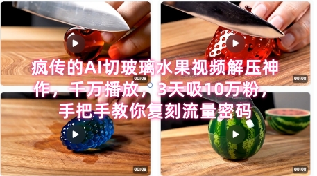 席卷全网！疯传的AI切玻璃水果视频解压神作，千万播放，3天吸10万粉，手把手教你复刻流量密码-灼光资源宝库