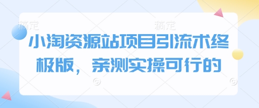 小淘资源站项目引流术终极版,亲测实操可行的-灼光资源宝库