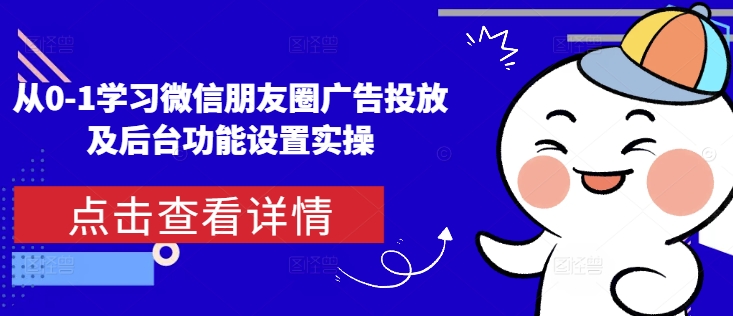 从0-1学习微信朋友圈广告投放及后台功能设置实操-灼光资源宝库