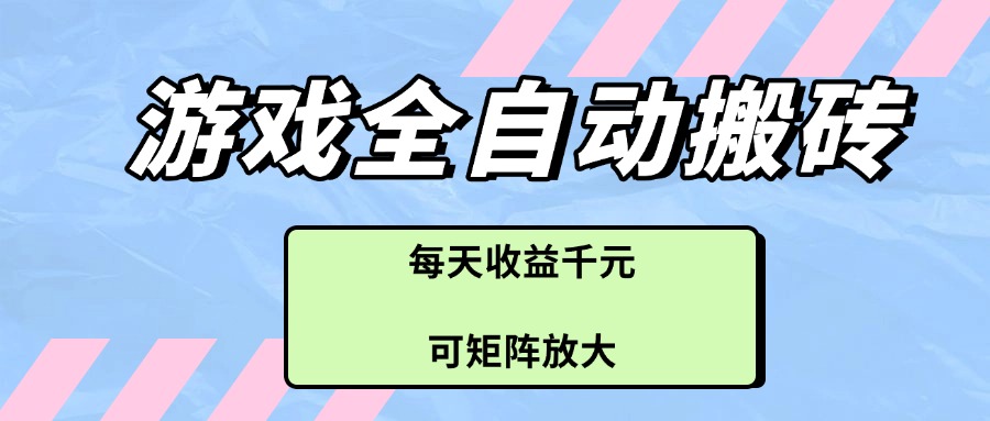 游戏全自动搬砖项目,每天收益千元,可矩阵放大-灼光资源宝库