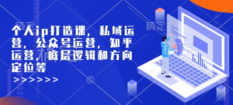 个人ip打造课，私域运营，公众号运营，知乎运营，底层逻辑和方向定位等-灼光资源宝库