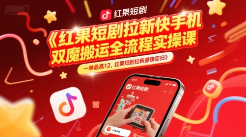 红果短剧拉新快手手机双魔法搬运全流程实操课，一单最高12，红果短剧拉新重磅回归-灼光资源宝库