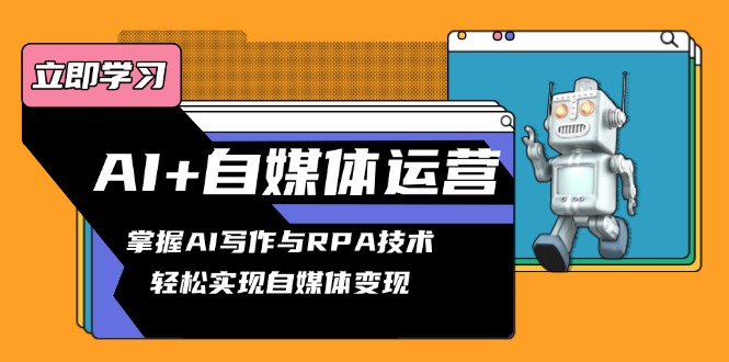 AI+自媒体运营变现课,掌握AI写作与RPA技术,轻松实现自媒体变现-灼光资源宝库
