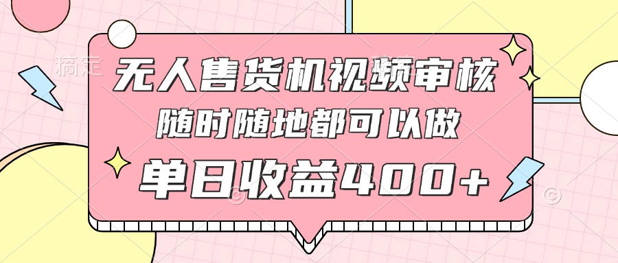 无人售货机视频审核，十秒钟一单，有手机就行，随时随地可做单日收益400+-灼光资源宝库