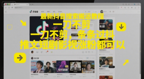 最新抖音搜索搬运教程，一刀不剪，条条过抖，推文短剧影视涨粉都可以-灼光资源宝库
