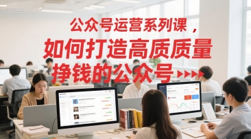 公众号运营系列课，如何打造高质量挣钱的公众号-灼光资源宝库