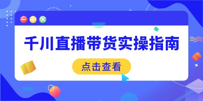 千川直播带货实操指南：从选品到数据优化，基础到实操全面覆盖-灼光资源宝库