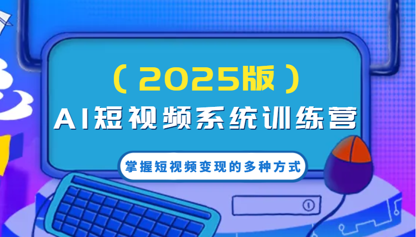 AI短视频系统训练营(2025版)掌握短视频变现的多种方式，结合AI技术提升创作效率！-灼光资源宝库