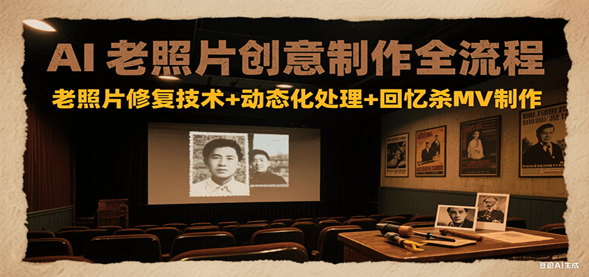 AI老照片创意制作全流程：老照片修复技术+动态化处理+回忆杀MV制作-灼光资源宝库