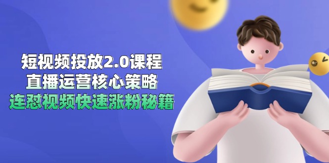 短视频投放2.0课程，直播运营核心策略，连怼视频快速涨粉秘籍-灼光资源宝库