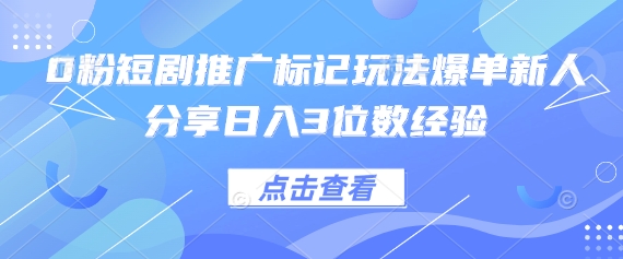 0粉短剧推广标记玩法爆单新人分享日入3位数经验-灼光资源宝库