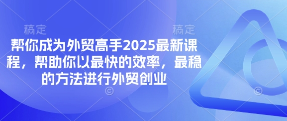 帮你成为外贸高手2025最新课程，帮助你以最快的效率，最稳的方法进行外贸创业-灼光资源宝库