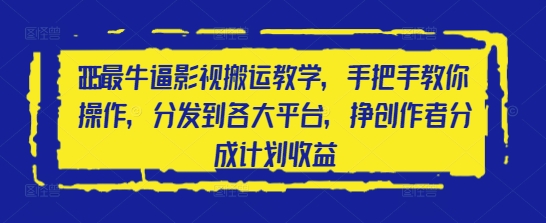 2025最牛逼影视搬运教学，手把手教你操作，分发到各大平台，挣创作者分成计划收益-灼光资源宝库