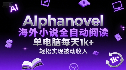 AIphanovel海外小说全自动阅读，单电脑每天1k+，轻松实现被动收入【揭秘】-灼光资源宝库