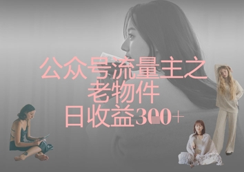 公众号流量主之老物件日收益300+-灼光资源宝库