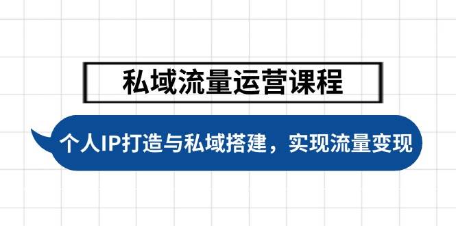 私域流量运营课程，个人IP打造与私域搭建，助力学员实现流量变现-灼光资源宝库