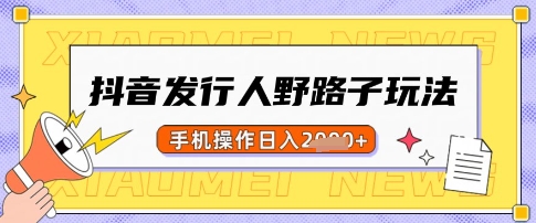 抖音发行人野路子玩法,一单利润50,手机操作一天多张【揭秘】-灼光资源宝库