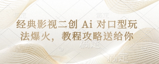经典影视二创 Ai 对口型玩法爆火，教程攻略送给你-灼光资源宝库