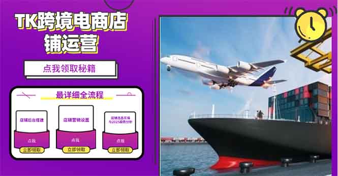 2025TK跨境电商选品趋势0到1店铺搭建最全实操讲解，轻松在家把货卖出国-灼光资源宝库