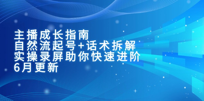 主播成长指南：自然流起号+话术拆解，实操录屏助你快速进阶(6月更新-灼光资源宝库