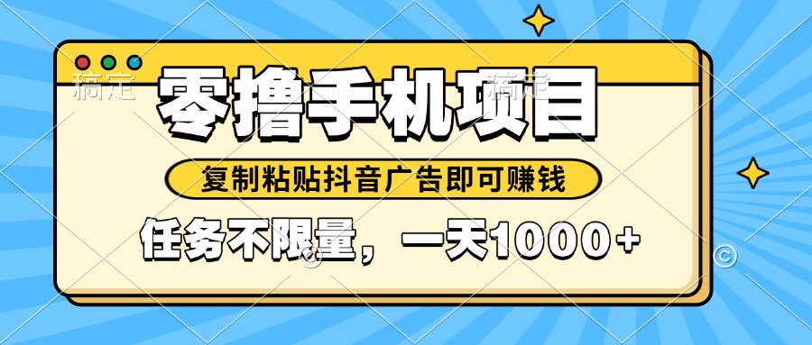 2025年最新手机零撸小项目，复制粘贴抖音广告即可赚钱，平台大水，任务…-灼光资源宝库