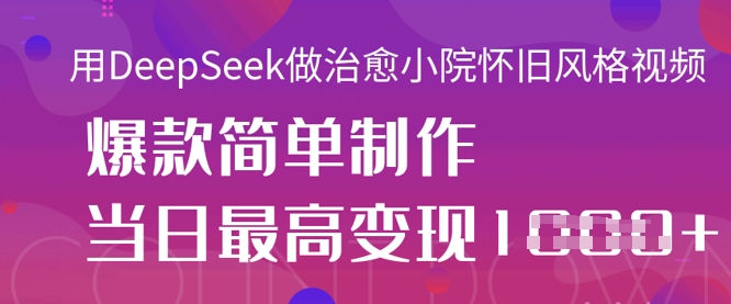 用DeepSeek做治愈小院怀旧风格视频，爆款轻松制作，当日最高变现1k-灼光资源宝库