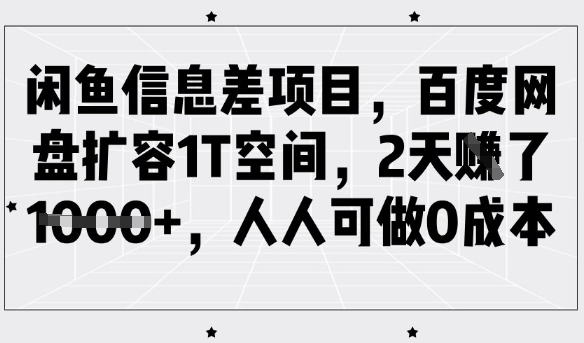 闲鱼信息差项目，百度网盘扩容1T空间，2天收益1k+，人人可做0成本-灼光资源宝库