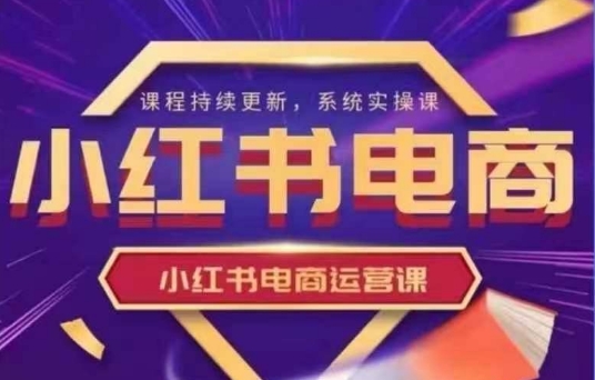 小红书电商运营实操课，​新手从0~1落地实操-灼光资源宝库