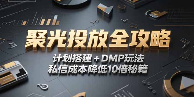 2025小红书聚光投放全攻略，计划搭建+DMP玩法，私信成本降低10倍秘籍-灼光资源宝库