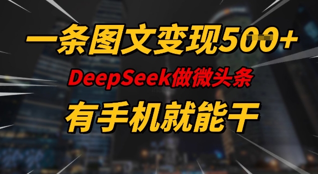 一条图文变现5张，DeeSeep微头条，有手机就能做-灼光资源宝库