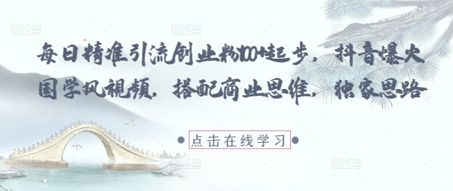 每日精准引流创业粉100+起步,抖音爆火国学风视频,搭配商业思维,独家思路-灼光资源宝库