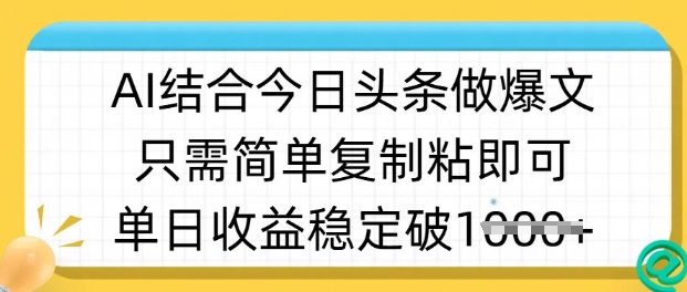 ai结合今日头条做半原创爆款视频，单日收益稳定多张，只需简单复制粘-灼光资源宝库