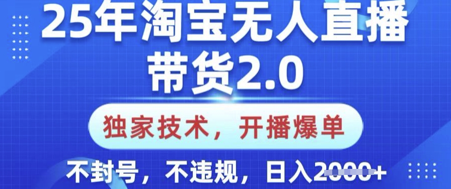 25年淘宝无人直播带货2.0.独家技术,开播爆单,纯小白易上手,不封号,不违规,日入多张【揭秘】-灼光资源宝库