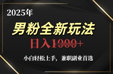 2025年男粉全新玩法，小白轻松上手，兼职副业首选，轻轻松松日入1k+-灼光资源宝库