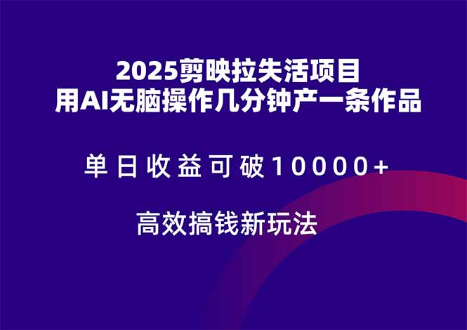 2025剪映拉失活项目，单日收益可破10000+，用AI无脑制作作品，高效搞...-灼光资源宝库